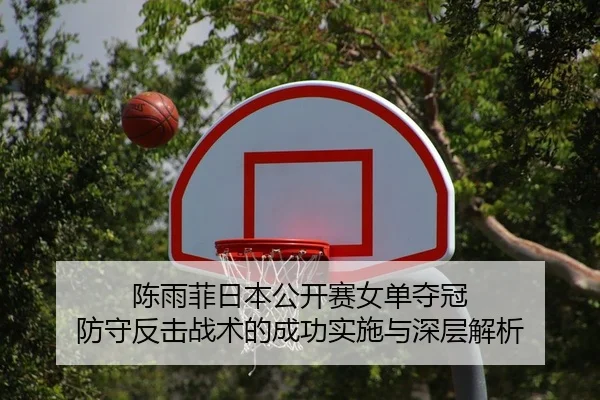 陈雨菲日本公开赛女单夺冠 防守反击战术的成功实施与深层解析